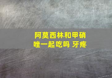 阿莫西林和甲硝唑一起吃吗 牙疼